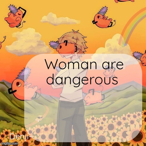 Denji announcement template | Woman are dangerous | image tagged in denji announcement template | made w/ Imgflip meme maker