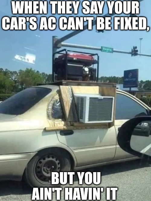 When They Say Your Car's AC Can't Be Fixed, | WHEN THEY SAY YOUR CAR'S AC CAN'T BE FIXED, BUT YOU AIN'T HAVIN' IT | image tagged in chrisjoines1 | made w/ Imgflip meme maker