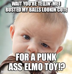Skeptical Baby | WAIT YOU'RE TELLIN' ME I BUSTED MY BALLS LOOKIN CUTE FOR A PUNK ASS ELMO TOY!? | image tagged in memes,skeptical baby | made w/ Imgflip meme maker