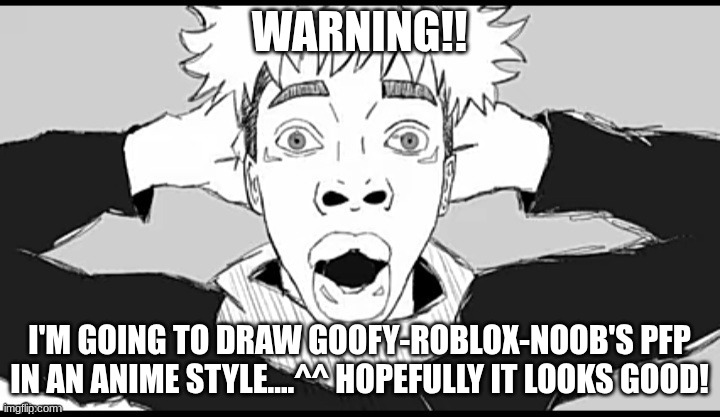 yep | WARNING!! I'M GOING TO DRAW GOOFY-ROBLOX-NOOB'S PFP IN AN ANIME STYLE....^^ HOPEFULLY IT LOOKS GOOD! | image tagged in itadori,shocked black guy,meme | made w/ Imgflip meme maker