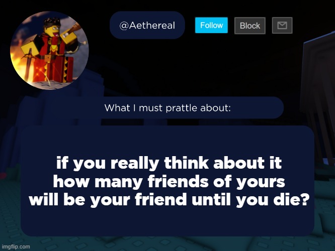 near zero tbh | if you really think about it
how many friends of yours will be your friend until you die? | image tagged in aethereal's forsaken template | made w/ Imgflip meme maker