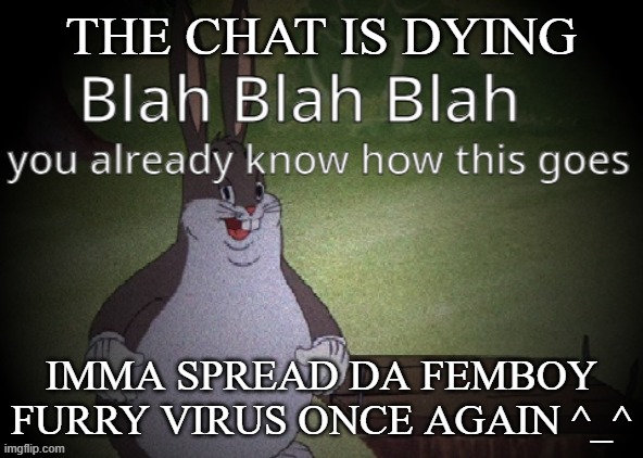 You know what happens now :-] | THE CHAT IS DYING; IMMA SPREAD DA FEMBOY FURRY VIRUS ONCE AGAIN ^_^ | image tagged in wholesome 100 | made w/ Imgflip meme maker