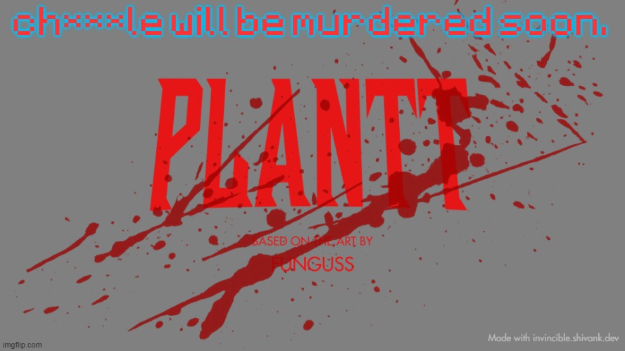plantt title card | ch***le will be murdered soon. | image tagged in plantt title card | made w/ Imgflip meme maker