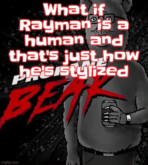 Propane bear | What if Rayman is a human and that's just how he's stylized | image tagged in propane bear | made w/ Imgflip meme maker