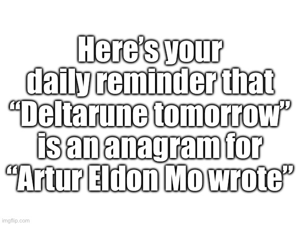Here’s your daily reminder that “Deltarune tomorrow” is an anagram for “Artur Eldon Mo wrote” | made w/ Imgflip meme maker