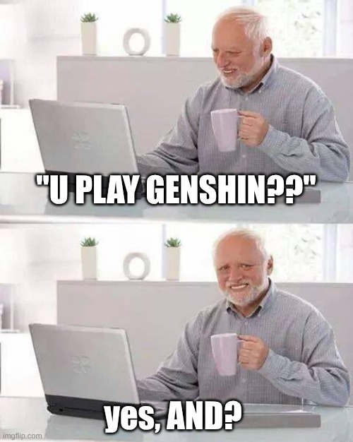 Reading comments | "U PLAY GENSHIN??"; yes, AND? | image tagged in memes,hide the pain harold | made w/ Imgflip meme maker