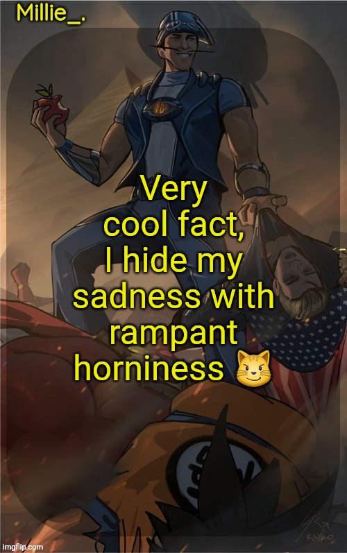 Millie's Sportacus solos fiction Announcement template | Very cool fact, I hide my sadness with rampant horniness 😼 | image tagged in millie's sportacus solos fiction announcement template | made w/ Imgflip meme maker