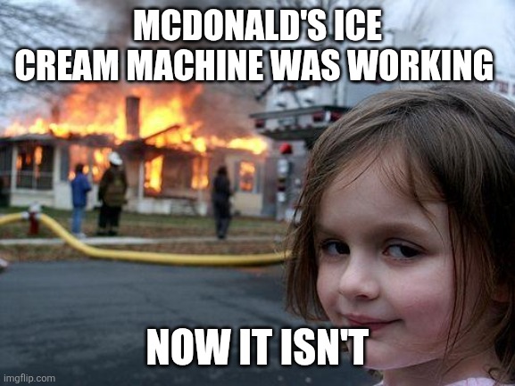 Disaster Girl | MCDONALD'S ICE CREAM MACHINE WAS WORKING; NOW IT ISN'T | image tagged in memes,disaster girl | made w/ Imgflip meme maker
