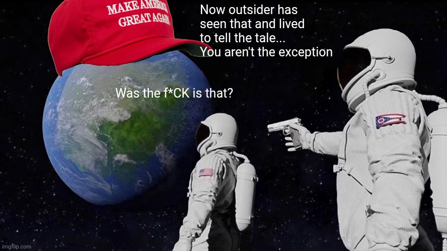 Always Has Been | Now outsider has seen that and lived to tell the tale... You aren't the exception; Was the f*CK is that? | image tagged in memes,always has been | made w/ Imgflip meme maker
