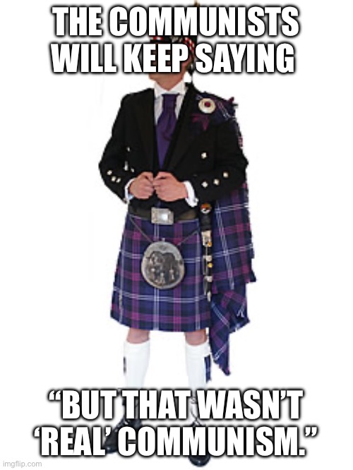 Scotsman | THE COMMUNISTS WILL KEEP SAYING “BUT THAT WASN’T ‘REAL’ COMMUNISM.” | image tagged in scotsman | made w/ Imgflip meme maker