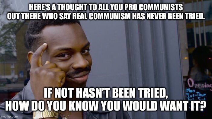 Roll Safe Think About It | HERE’S A THOUGHT TO ALL YOU PRO COMMUNISTS OUT THERE WHO SAY REAL COMMUNISM HAS NEVER BEEN TRIED. IF NOT HASN’T BEEN TRIED, HOW DO YOU KNOW YOU WOULD WANT IT? | image tagged in memes,roll safe think about it | made w/ Imgflip meme maker
