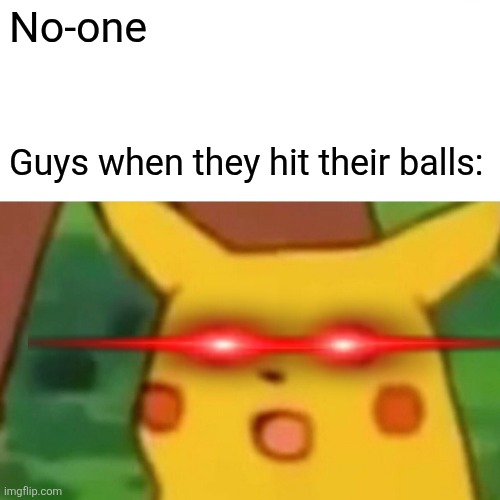 Surprised Pikachu | No-one; Guys when they hit their balls: | image tagged in memes,surprised pikachu | made w/ Imgflip meme maker