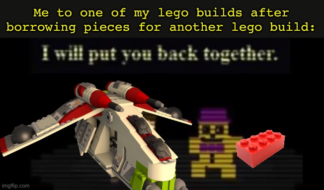 Idk man | Me to one of my lego builds after borrowing pieces for another lego build: | image tagged in lego,fnaf | made w/ Imgflip meme maker