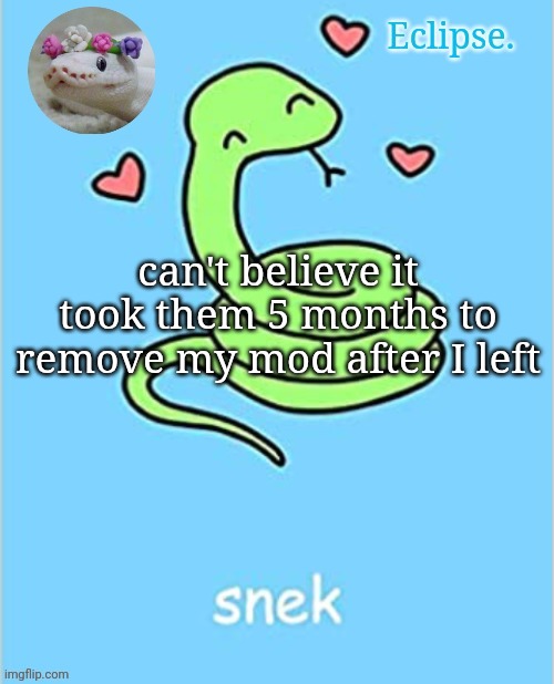 . | can't believe it took them 5 months to remove my mod after I left | image tagged in h | made w/ Imgflip meme maker