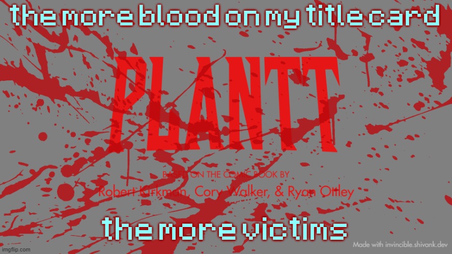 plantt title card CH3Z | the more blood on my title card; the more victims | image tagged in plantt title card ch3z | made w/ Imgflip meme maker