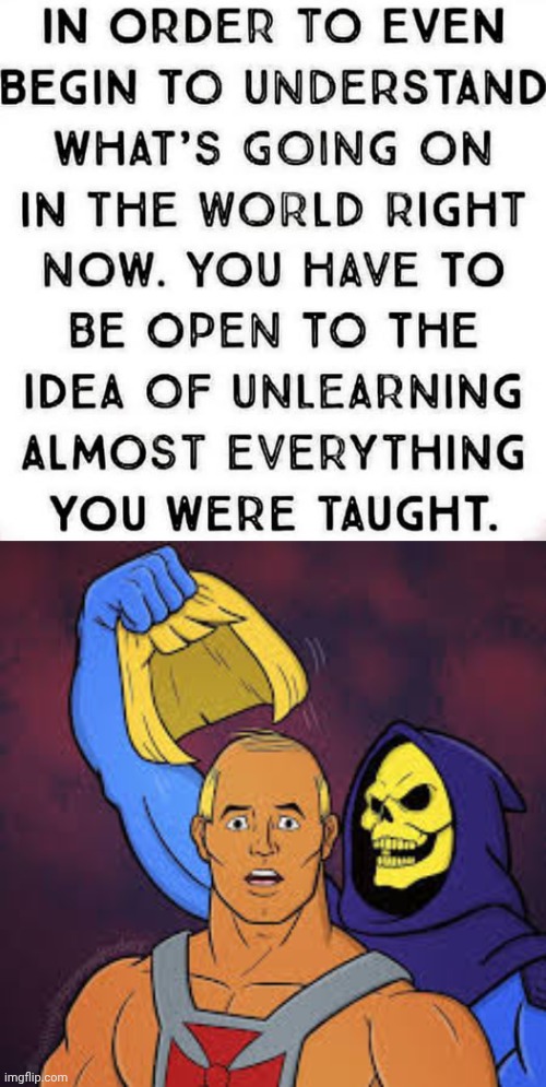 Unlearn everything you were taught | image tagged in he man wears a toupee skeletor big reveal,fake people | made w/ Imgflip meme maker