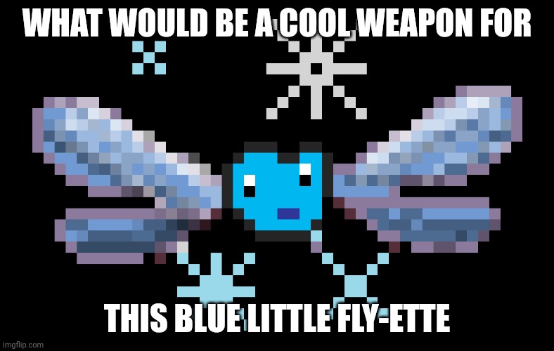 WHAT WOULD BE A COOL WEAPON FOR THIS BLUE LITTLE FLY-ETTE | made w/ Imgflip meme maker