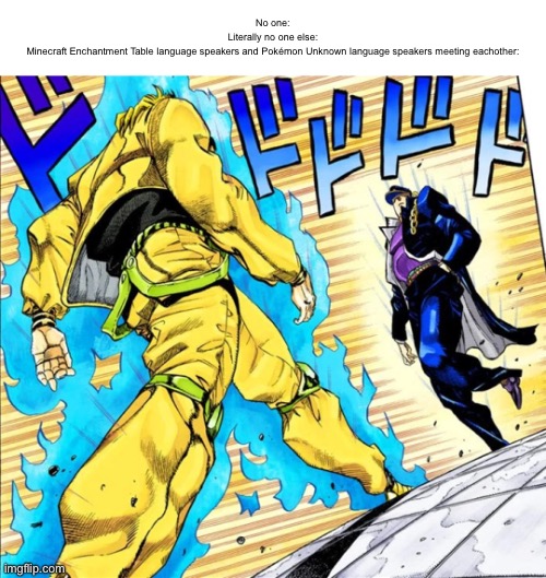 Playing Pokémon rn and just thought of this meme | No one:
Literally no one else:
Minecraft Enchantment Table language speakers and Pokémon Unknown language speakers meeting eachother: | image tagged in jojo's walk | made w/ Imgflip meme maker