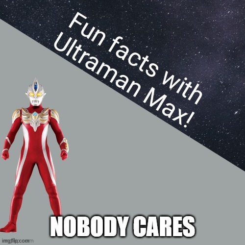 Fun Facts With Ultraman Max! | NOBODY CARES | image tagged in fun facts with ultraman max | made w/ Imgflip meme maker