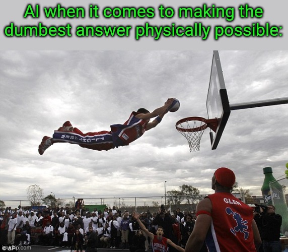 slam dunk | AI when it comes to making the dumbest answer physically possible: | image tagged in slam dunk | made w/ Imgflip meme maker