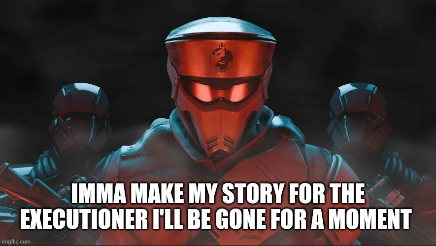 Helldivers 2 Traitorous Stare | IMMA MAKE MY STORY FOR THE EXECUTIONER I'LL BE GONE FOR A MOMENT | image tagged in helldivers 2 traitorous stare | made w/ Imgflip meme maker