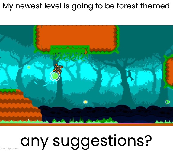 My newest level is going to be forest themed; any suggestions? | made w/ Imgflip meme maker