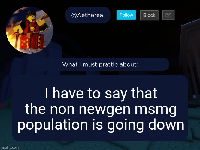 aethereal's forsaken template | I have to say that the non newgen msmg population is going down | image tagged in aethereal's forsaken template | made w/ Imgflip meme maker