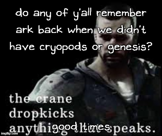 it was simple but fun back then | do any of y'all remember ark back when we didn't have cryopods or genesis? good times | image tagged in the crane dropkicks anything that speaks | made w/ Imgflip meme maker