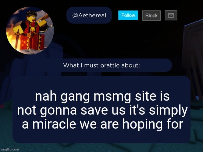 aethereal's forsaken template | nah gang msmg site is not gonna save us it's simply a miracle we are hoping for | image tagged in aethereal's forsaken template | made w/ Imgflip meme maker