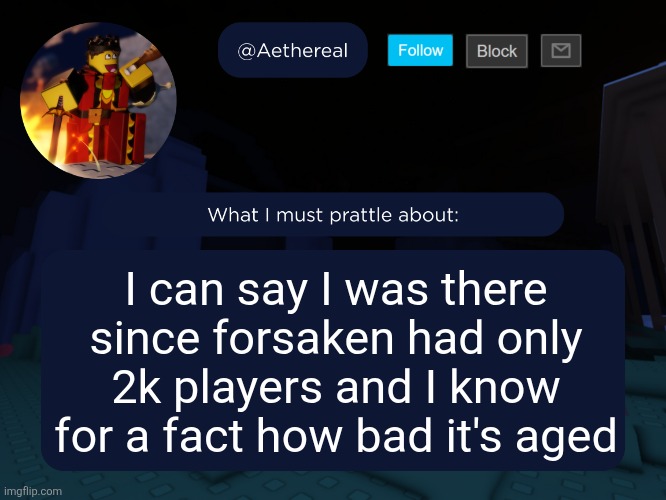 aethereal's forsaken template | I can say I was there since forsaken had only 2k players and I know for a fact how bad it's aged | image tagged in aethereal's forsaken template | made w/ Imgflip meme maker
