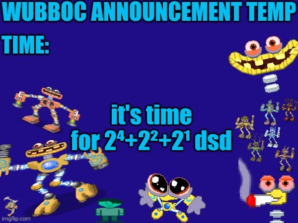 Wubboc announcement temp | it's time for 2⁴+2²+2¹ dsd | image tagged in wubboc announcement temp | made w/ Imgflip meme maker