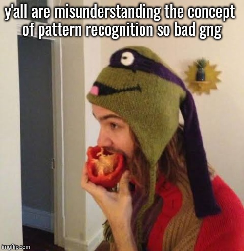 Kevin Parker eating bell pepper | y'all are misunderstanding the concept 
of pattern recognition so bad gng | image tagged in kevin parker eating bell pepper | made w/ Imgflip meme maker