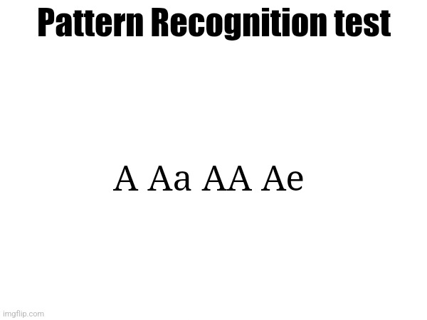 This is an easy one I think | Pattern Recognition test; A Aa AA Ae | made w/ Imgflip meme maker