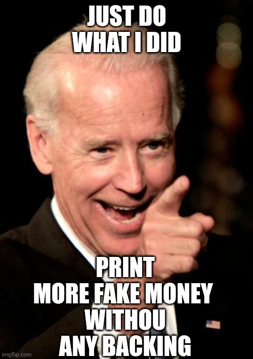 Smilin Biden Meme | JUST DO WHAT I DID PRINT MORE FAKE MONEY 
WITHOU ANY BACKING | image tagged in memes,smilin biden | made w/ Imgflip meme maker