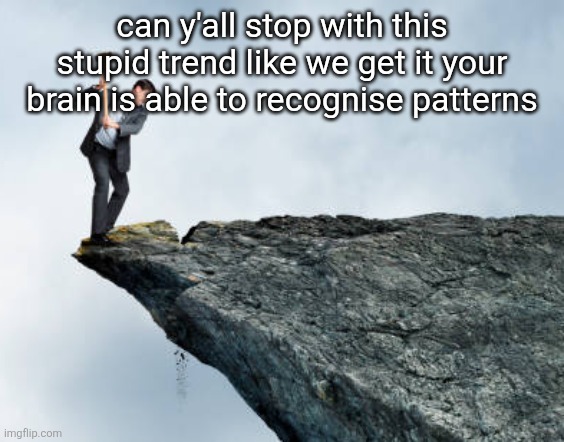 most of this shit ain't even pattern recognition but whatever | can y'all stop with this stupid trend like we get it your brain is able to recognise patterns | image tagged in man breaking cliff | made w/ Imgflip meme maker