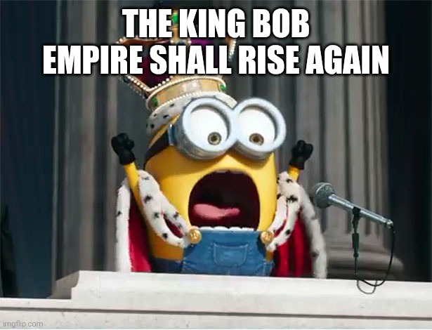 Minions King Bob | THE KING BOB EMPIRE SHALL RISE AGAIN | image tagged in minions king bob | made w/ Imgflip meme maker