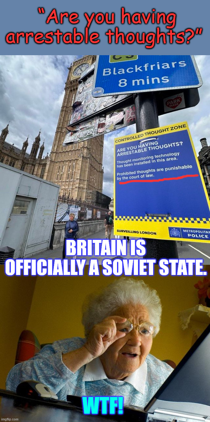 Arrestable thoughts | “Are you having arrestable thoughts?”; BRITAIN IS OFFICIALLY A SOVIET STATE. WTF! | image tagged in memes,grandma finds the internet,uk,embraces thought control | made w/ Imgflip meme maker