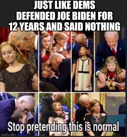 JUST LIKE DEMS DEFENDED JOE BIDEN FOR 12 YEARS AND SAID NOTHING | made w/ Imgflip meme maker