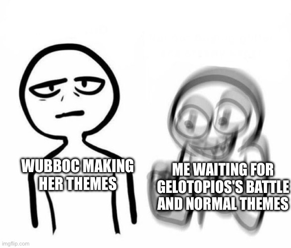 Sans of topic | ME WAITING FOR GELOTOPIOS'S BATTLE AND NORMAL THEMES; WUBBOC MAKING HER THEMES | image tagged in vibrating friend and bored friend | made w/ Imgflip meme maker