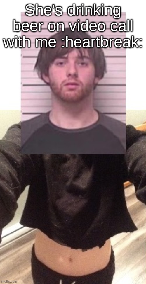 She's WEIRD | She's drinking beer on video call with me :heartbreak: | image tagged in and the stars align | made w/ Imgflip meme maker