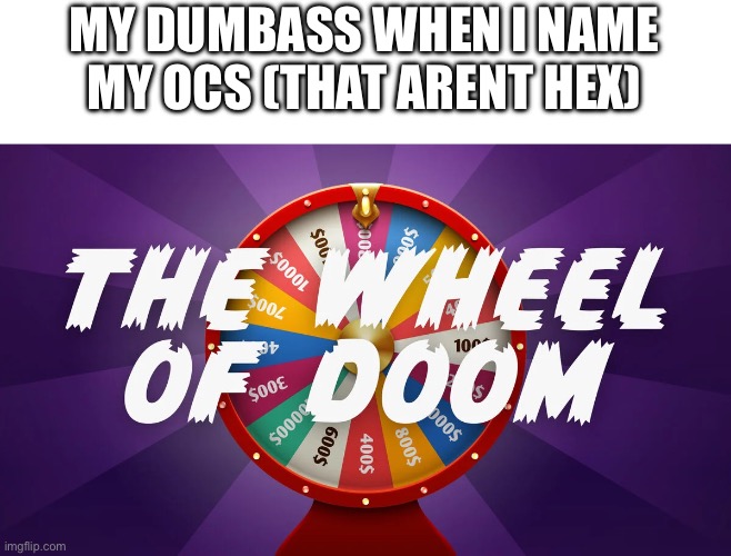 THE WHEEL OF DOOM AND DESPAIR | MY DUMBASS WHEN I NAME MY OCS (THAT ARENT HEX) | made w/ Imgflip meme maker