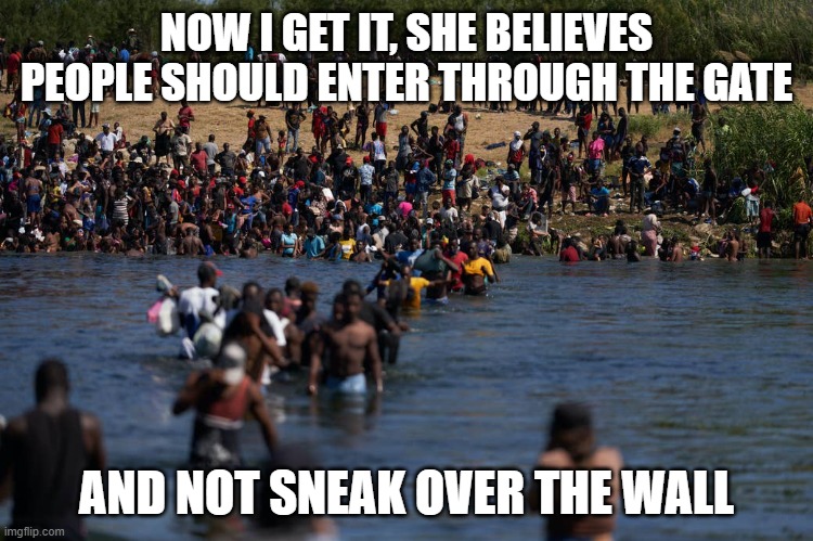 Illegals invading the border | NOW I GET IT, SHE BELIEVES PEOPLE SHOULD ENTER THROUGH THE GATE AND NOT SNEAK OVER THE WALL | image tagged in illegals invading the border | made w/ Imgflip meme maker