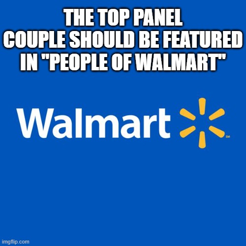 Walmart Life | THE TOP PANEL COUPLE SHOULD BE FEATURED IN "PEOPLE OF WALMART" | image tagged in walmart life | made w/ Imgflip meme maker