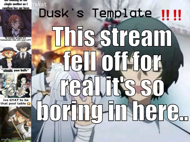 Argh | This stream fell off for real it's so boring in here.. | image tagged in dusk's temp fr | made w/ Imgflip meme maker