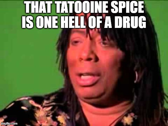 Rick James | THAT TATOOINE SPICE IS ONE HELL OF A DRUG | image tagged in rick james | made w/ Imgflip meme maker