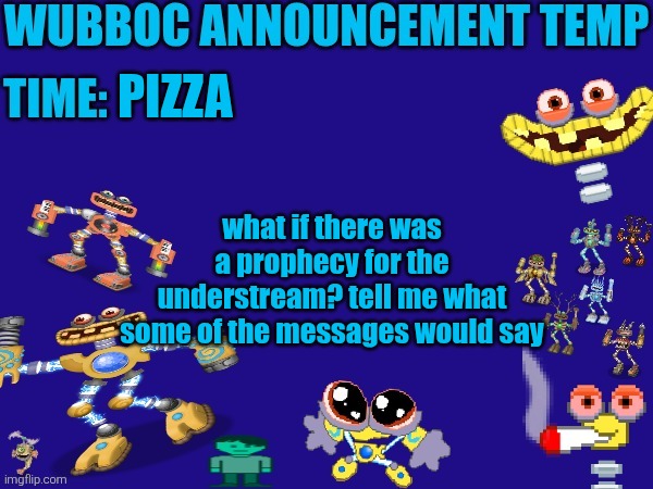 Wubboc announcement temp | PIZZA; what if there was a prophecy for the understream? tell me what some of the messages would say | image tagged in wubboc announcement temp | made w/ Imgflip meme maker