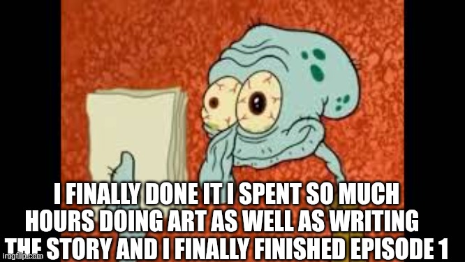 Your welcome everyone episode 2  will start soon | I FINALLY DONE IT I SPENT SO MUCH HOURS DOING ART AS WELL AS WRITING  
THE STORY AND I FINALLY FINISHED EPISODE 1 | made w/ Imgflip meme maker