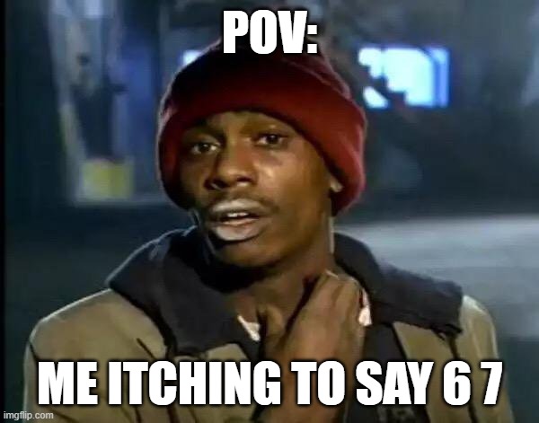 Y'all Got Any More Of That Meme | POV:; ME ITCHING TO SAY 6 7 | image tagged in memes,y'all got any more of that | made w/ Imgflip meme maker