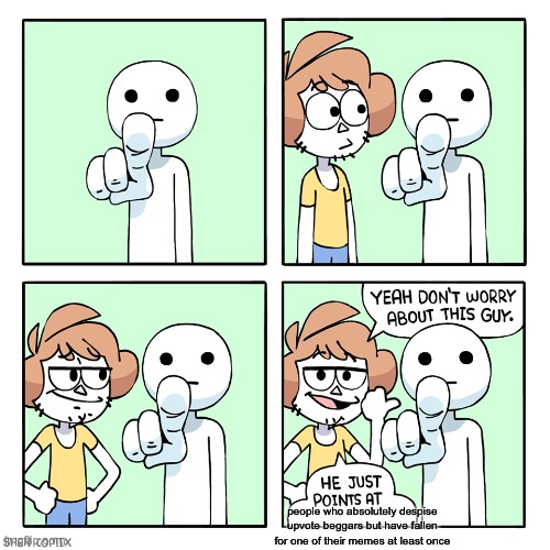 We all know this has happened to us at least once… | people who absolutely despise upvote beggars but have fallen for one of their memes at least once | image tagged in he just points at,funny,memes | made w/ Imgflip meme maker