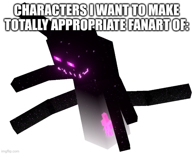 Characters I Want To Make Totally Appropriate Fanart Of | CHARACTERS I WANT TO MAKE TOTALLY APPROPRIATE FANART OF: | made w/ Imgflip meme maker